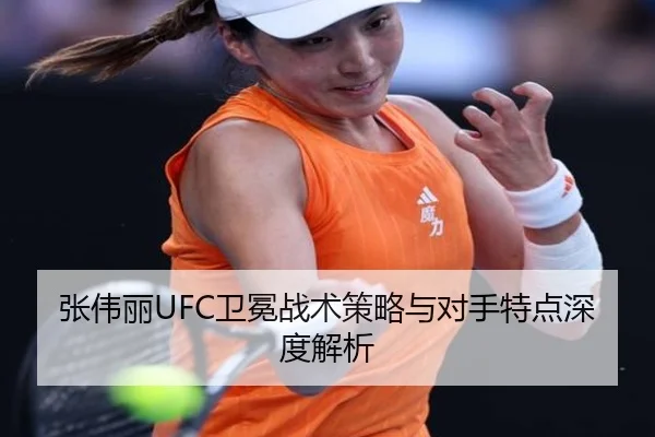 张伟丽UFC卫冕战术策略与对手特点深度解析